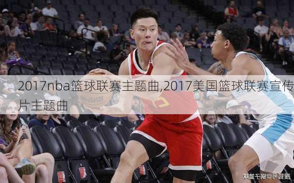 2017nba篮球联赛主题曲,2017美国篮球联赛宣传片主题曲