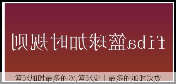 篮球加时最多的次,篮球史上最多的加时次数