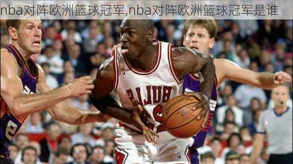 nba对阵欧洲篮球冠军,nba对阵欧洲篮球冠军是谁