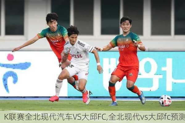 K联赛全北现代汽车VS大邱FC,全北现代vs大邱fc预测