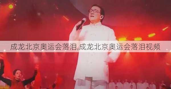 成龙北京奥运会落泪,成龙北京奥运会落泪视频