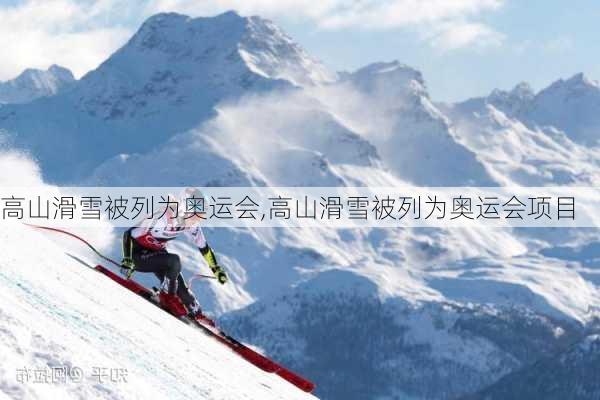 高山滑雪被列为奥运会,高山滑雪被列为奥运会项目