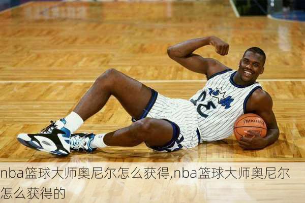 nba篮球大师奥尼尔怎么获得,nba篮球大师奥尼尔怎么获得的