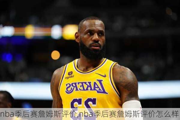 nba季后赛詹姆斯评价,nba季后赛詹姆斯评价怎么样