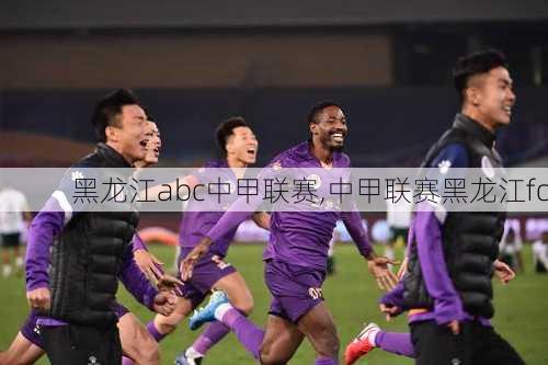 黑龙江abc中甲联赛,中甲联赛黑龙江fc