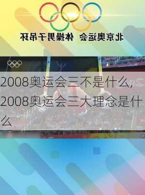 2008奥运会三不是什么,2008奥运会三大理念是什么