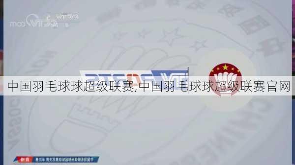 中国羽毛球球超级联赛,中国羽毛球球超级联赛官网