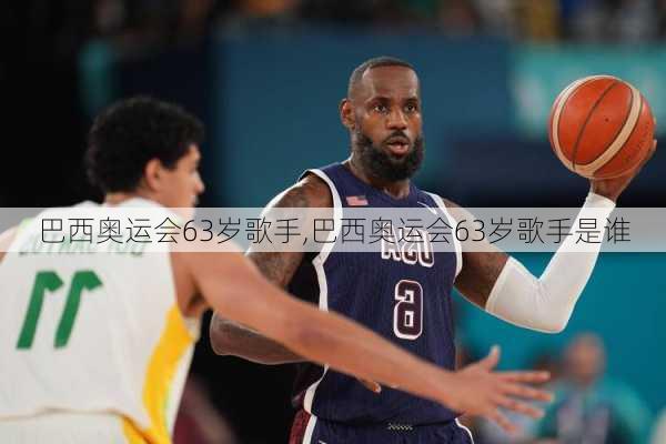 巴西奥运会63岁歌手,巴西奥运会63岁歌手是谁