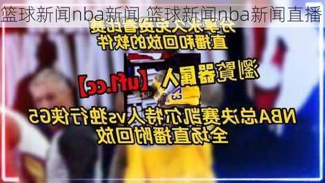 篮球新闻nba新闻,篮球新闻nba新闻直播