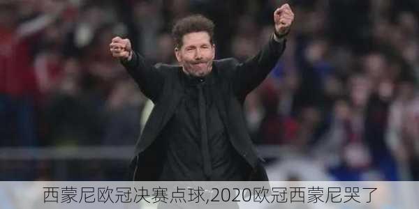 西蒙尼欧冠决赛点球,2020欧冠西蒙尼哭了