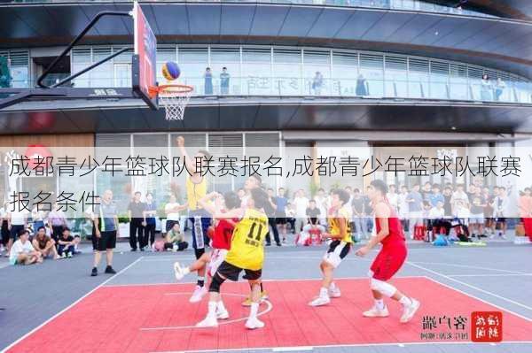 成都青少年篮球队联赛报名,成都青少年篮球队联赛报名条件