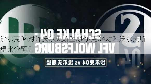 沙尔克04对阵沃尔夫斯堡,沙尔克04对阵沃尔夫斯堡比分预测