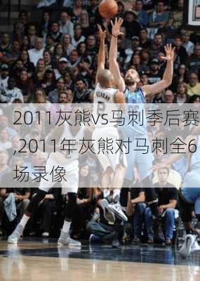 2011灰熊vs马刺季后赛,2011年灰熊对马刺全6场录像