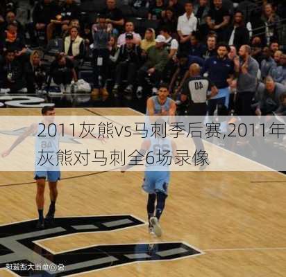 2011灰熊vs马刺季后赛,2011年灰熊对马刺全6场录像