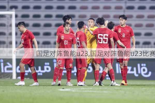 国足对阵鲁能u23,国足对阵鲁能u23比赛