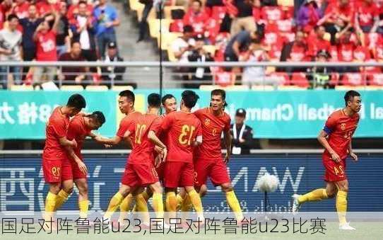 国足对阵鲁能u23,国足对阵鲁能u23比赛