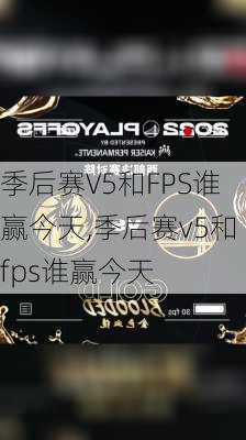 季后赛V5和FPS谁赢今天,季后赛v5和fps谁赢今天