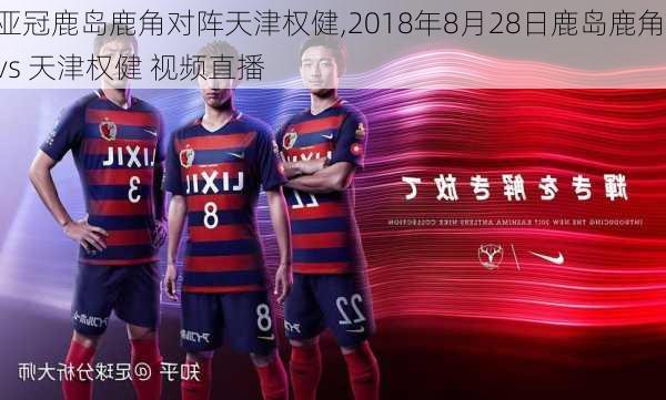 亚冠鹿岛鹿角对阵天津权健,2018年8月28日鹿岛鹿角 vs 天津权健 视频直播