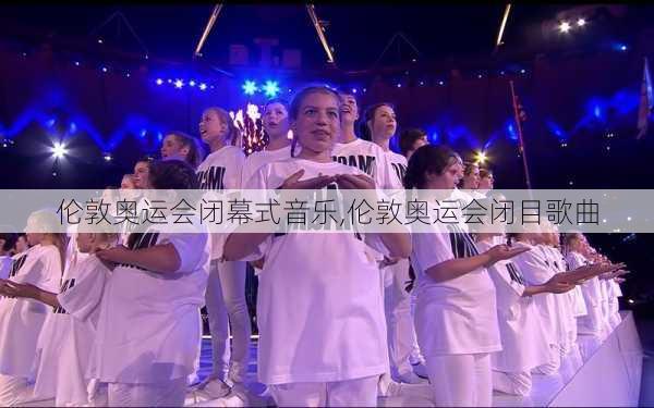 伦敦奥运会闭幕式音乐,伦敦奥运会闭目歌曲