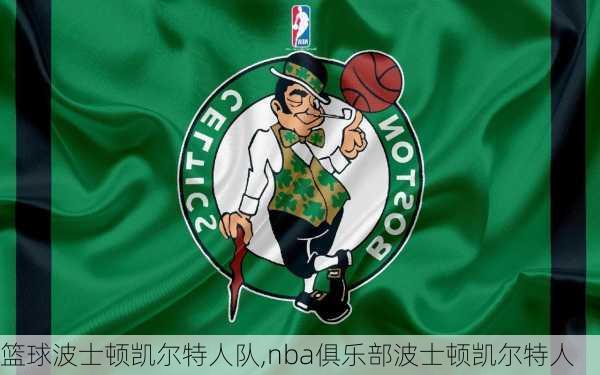 篮球波士顿凯尔特人队,nba俱乐部波士顿凯尔特人