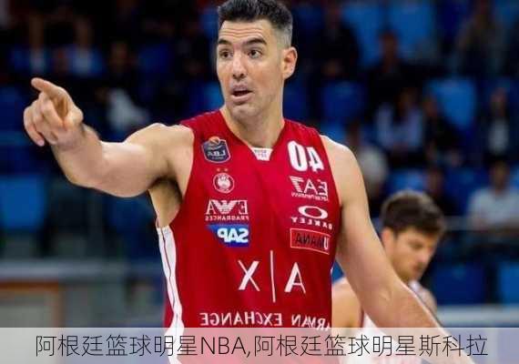 阿根廷篮球明星NBA,阿根廷篮球明星斯科拉