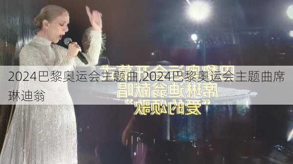 2024巴黎奥运会主题曲,2024巴黎奥运会主题曲席琳迪翁