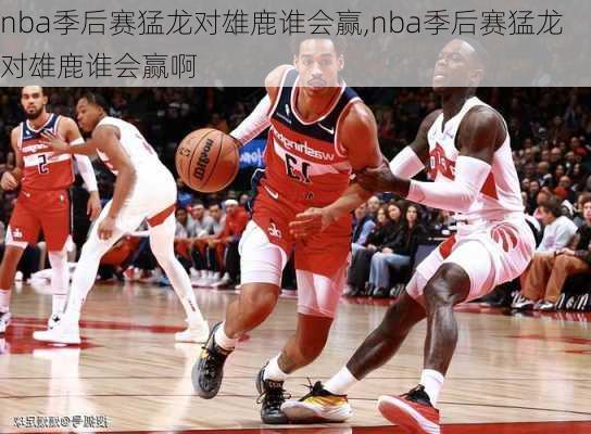 nba季后赛猛龙对雄鹿谁会赢,nba季后赛猛龙对雄鹿谁会赢啊