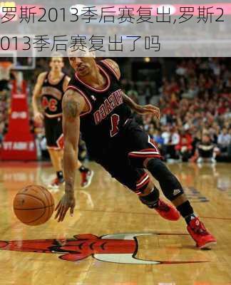 罗斯2013季后赛复出,罗斯2013季后赛复出了吗