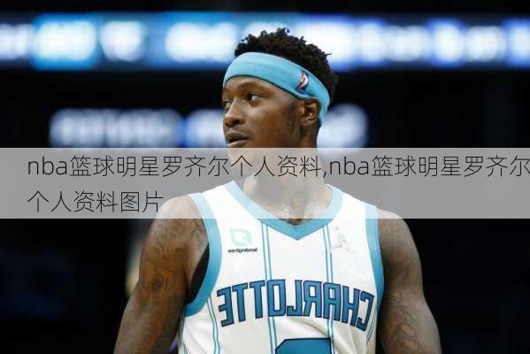 nba篮球明星罗齐尔个人资料,nba篮球明星罗齐尔个人资料图片