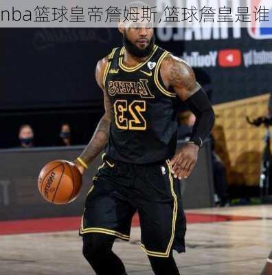 nba篮球皇帝詹姆斯,篮球詹皇是谁