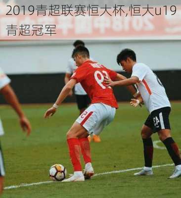 2019青超联赛恒大杯,恒大u19青超冠军