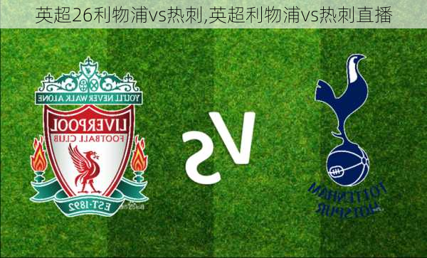 英超26利物浦vs热刺,英超利物浦vs热刺直播