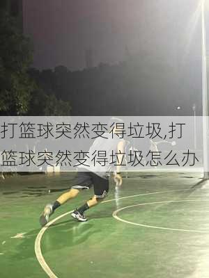 打篮球突然变得垃圾,打篮球突然变得垃圾怎么办