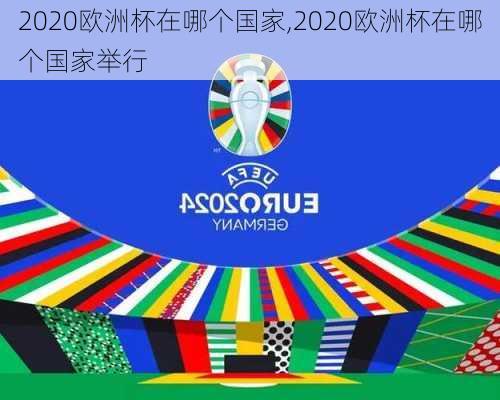 2020欧洲杯在哪个国家,2020欧洲杯在哪个国家举行