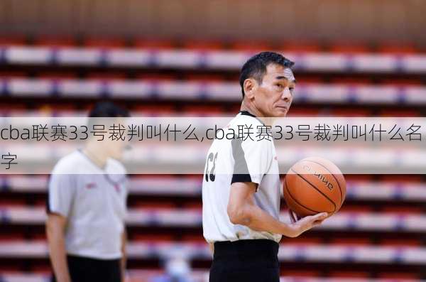 cba联赛33号裁判叫什么,cba联赛33号裁判叫什么名字