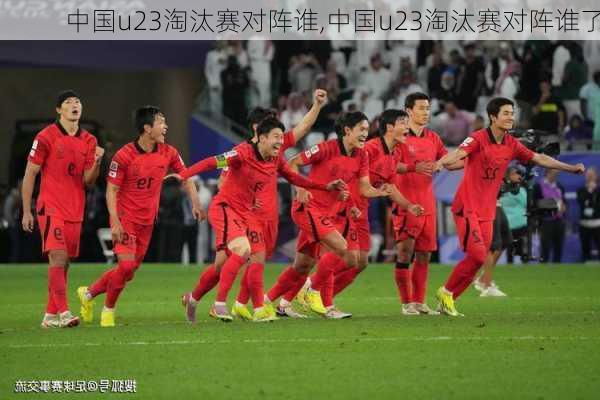 中国u23淘汰赛对阵谁,中国u23淘汰赛对阵谁了