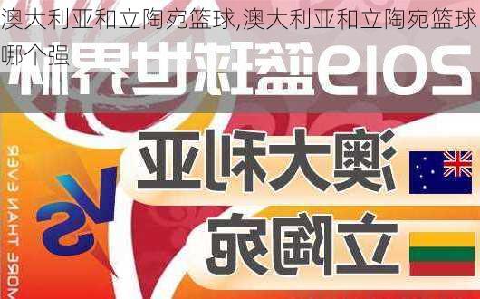 澳大利亚和立陶宛篮球,澳大利亚和立陶宛篮球哪个强