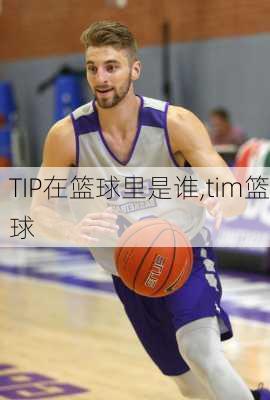 TIP在篮球里是谁,tim篮球