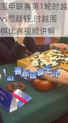 围甲联赛第1轮时越vs范廷钰,时越围棋比赛视频讲解