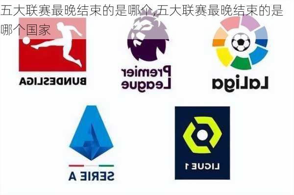 五大联赛最晚结束的是哪个,五大联赛最晚结束的是哪个国家