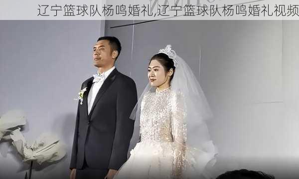 辽宁篮球队杨鸣婚礼,辽宁篮球队杨鸣婚礼视频