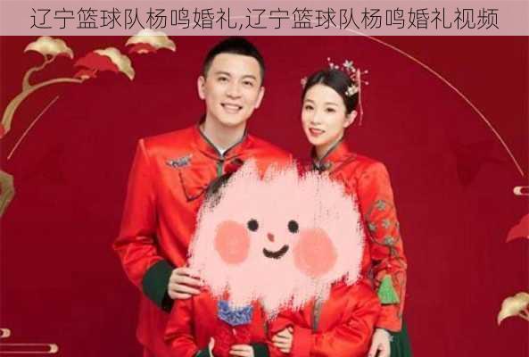 辽宁篮球队杨鸣婚礼,辽宁篮球队杨鸣婚礼视频