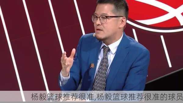 杨毅篮球推荐很准,杨毅篮球推荐很准的球员