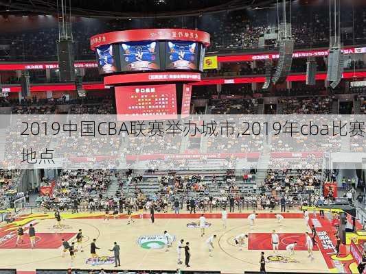 2019中国CBA联赛举办城市,2019年cba比赛地点