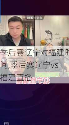 季后赛辽宁对福建时间,季后赛辽宁vs福建直播