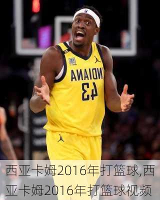 西亚卡姆2016年打篮球,西亚卡姆2016年打篮球视频