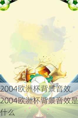 2004欧洲杯背景音效,2004欧洲杯背景音效是什么