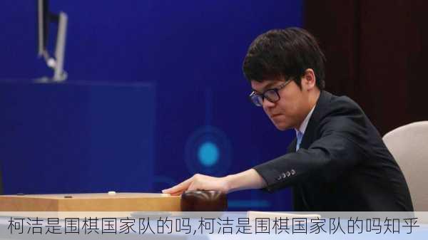 柯洁是围棋国家队的吗,柯洁是围棋国家队的吗知乎