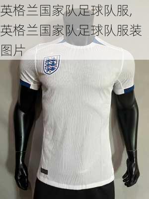 英格兰国家队足球队服,英格兰国家队足球队服装图片