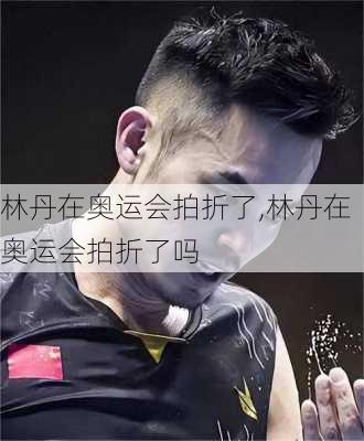 林丹在奥运会拍折了,林丹在奥运会拍折了吗